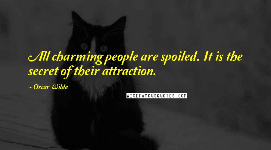 Oscar Wilde Quotes: All charming people are spoiled. It is the secret of their attraction.