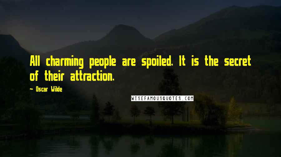 Oscar Wilde Quotes: All charming people are spoiled. It is the secret of their attraction.