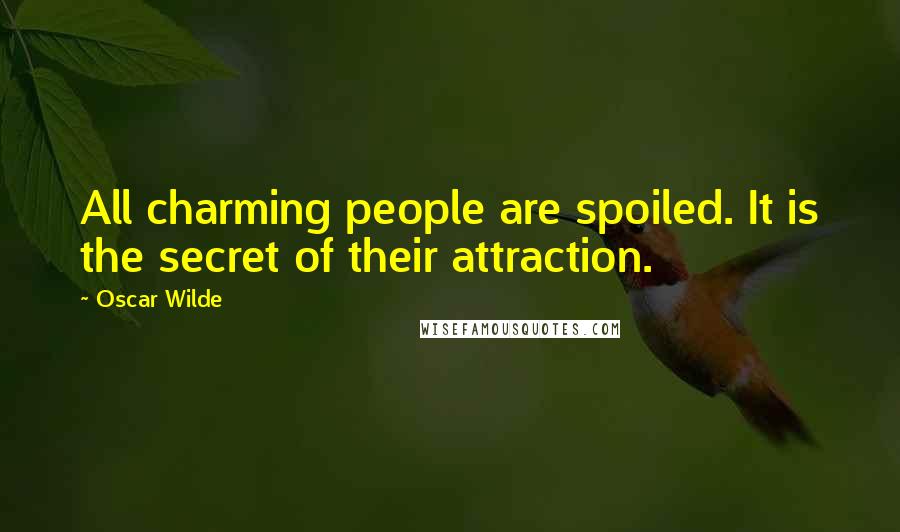 Oscar Wilde Quotes: All charming people are spoiled. It is the secret of their attraction.