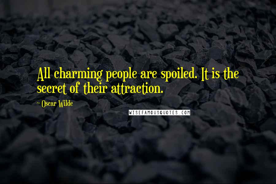 Oscar Wilde Quotes: All charming people are spoiled. It is the secret of their attraction.