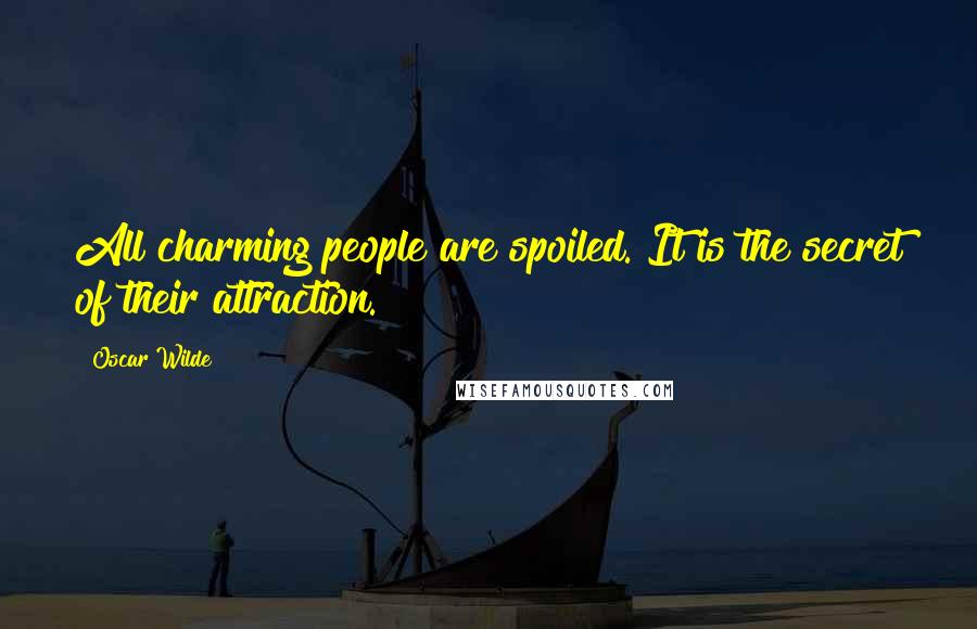 Oscar Wilde Quotes: All charming people are spoiled. It is the secret of their attraction.