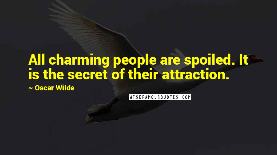 Oscar Wilde Quotes: All charming people are spoiled. It is the secret of their attraction.