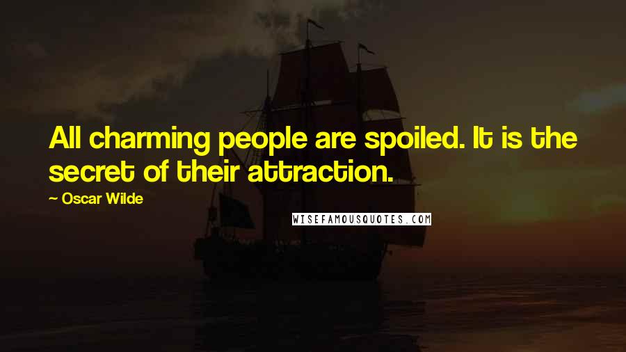 Oscar Wilde Quotes: All charming people are spoiled. It is the secret of their attraction.