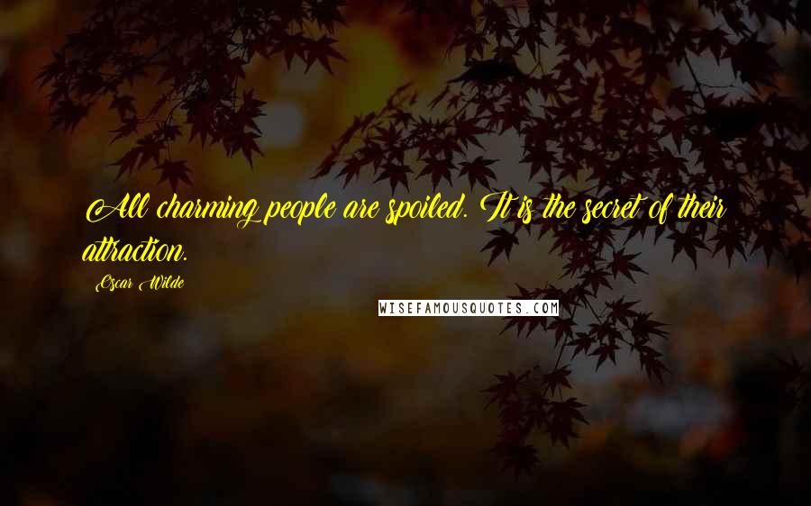 Oscar Wilde Quotes: All charming people are spoiled. It is the secret of their attraction.