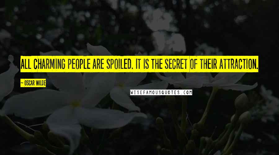 Oscar Wilde Quotes: All charming people are spoiled. It is the secret of their attraction.