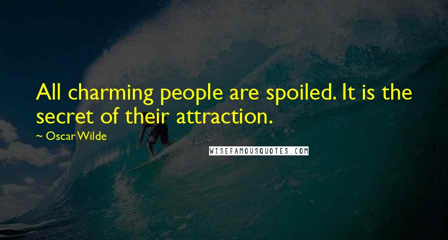 Oscar Wilde Quotes: All charming people are spoiled. It is the secret of their attraction.