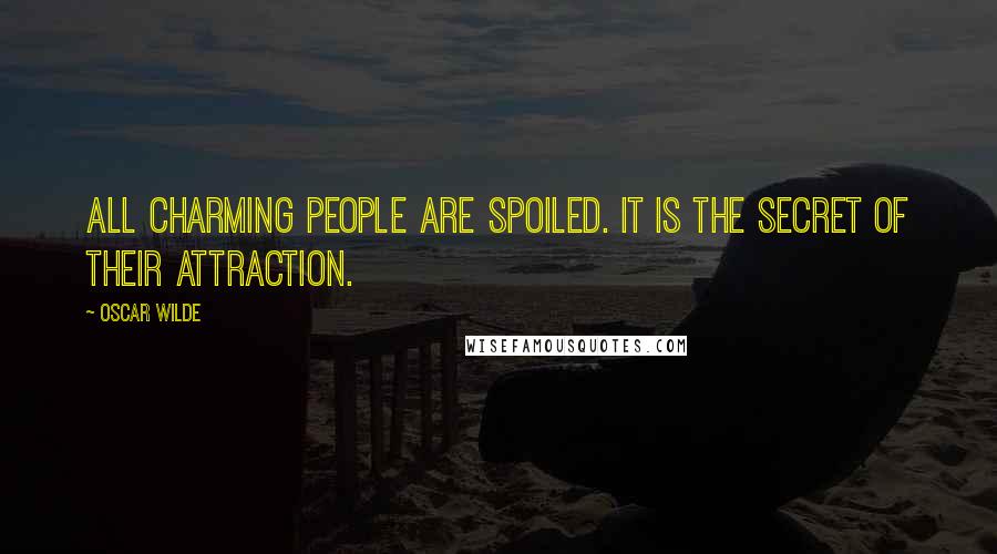 Oscar Wilde Quotes: All charming people are spoiled. It is the secret of their attraction.