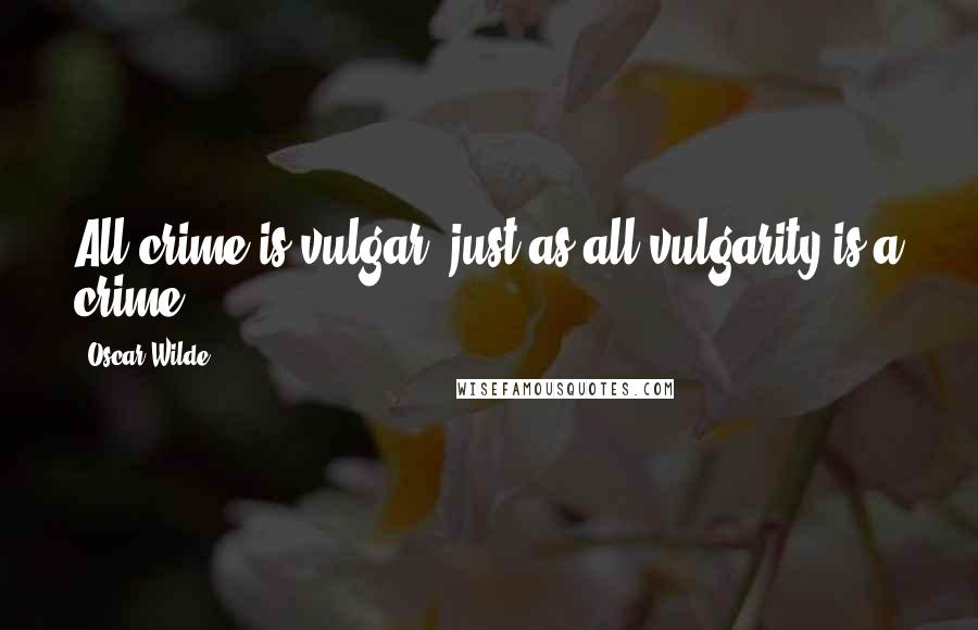 Oscar Wilde Quotes: All crime is vulgar, just as all vulgarity is a crime