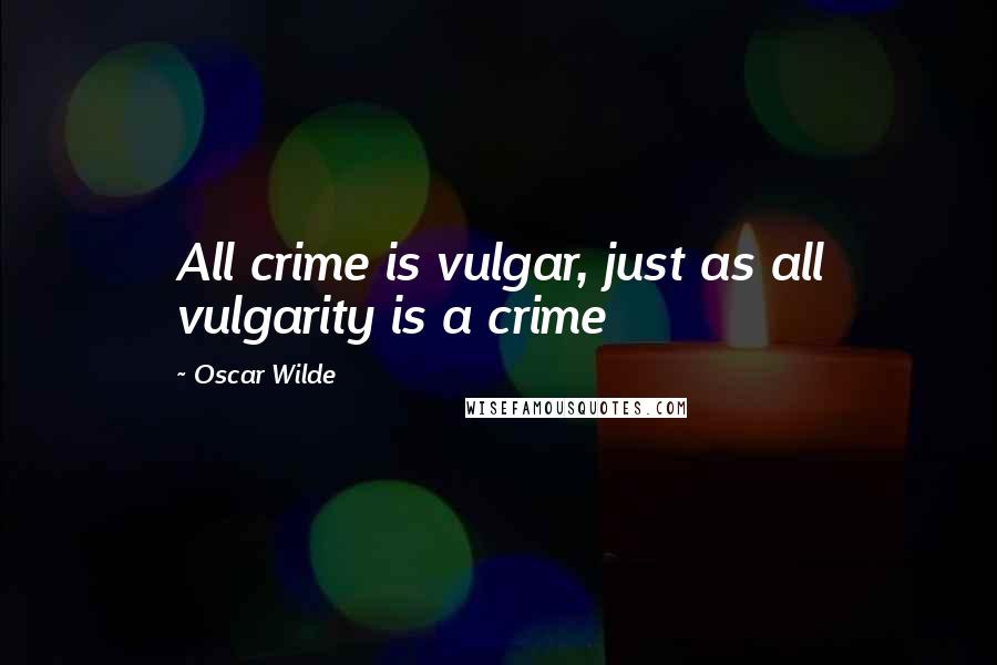 Oscar Wilde Quotes: All crime is vulgar, just as all vulgarity is a crime