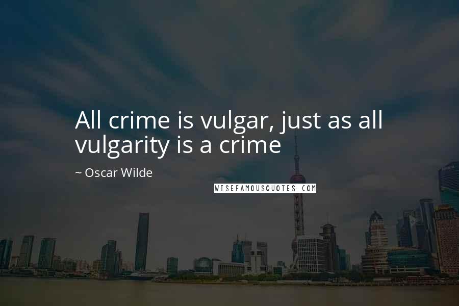 Oscar Wilde Quotes: All crime is vulgar, just as all vulgarity is a crime