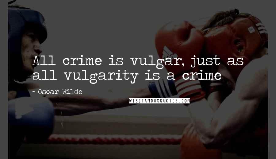 Oscar Wilde Quotes: All crime is vulgar, just as all vulgarity is a crime