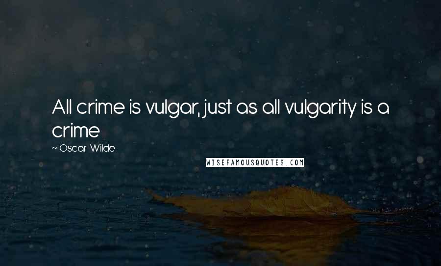 Oscar Wilde Quotes: All crime is vulgar, just as all vulgarity is a crime