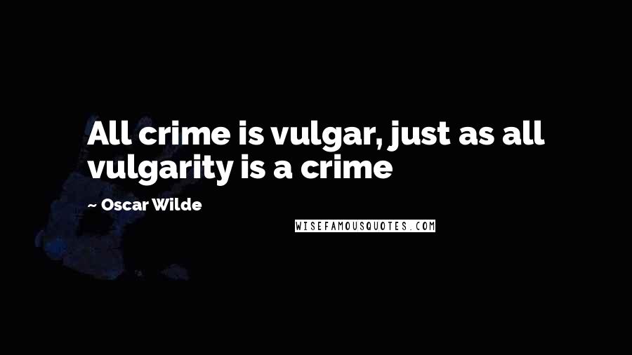 Oscar Wilde Quotes: All crime is vulgar, just as all vulgarity is a crime