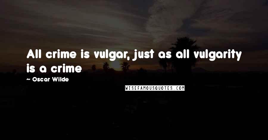 Oscar Wilde Quotes: All crime is vulgar, just as all vulgarity is a crime