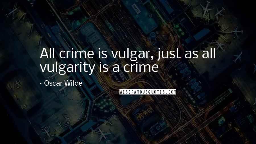 Oscar Wilde Quotes: All crime is vulgar, just as all vulgarity is a crime