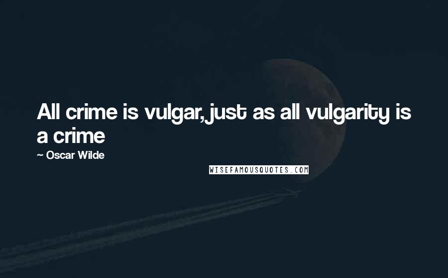 Oscar Wilde Quotes: All crime is vulgar, just as all vulgarity is a crime