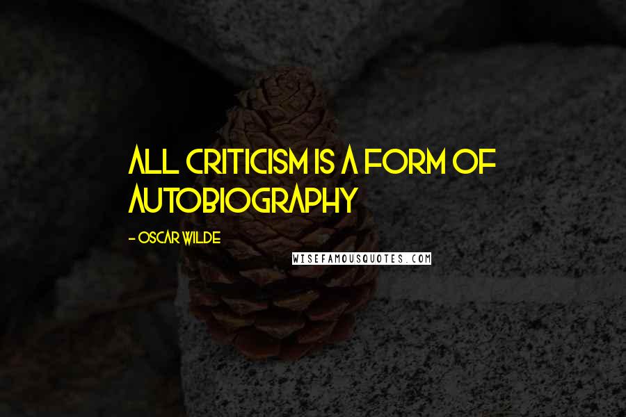 Oscar Wilde Quotes: All criticism is a form of autobiography