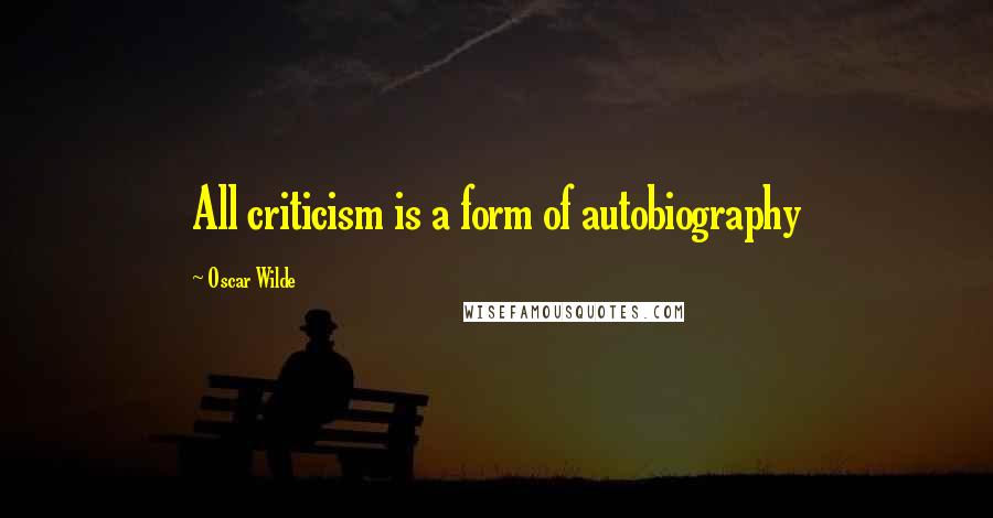 Oscar Wilde Quotes: All criticism is a form of autobiography