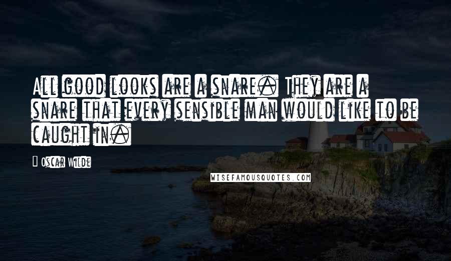 Oscar Wilde Quotes: All good looks are a snare. They are a snare that every sensible man would like to be caught in.
