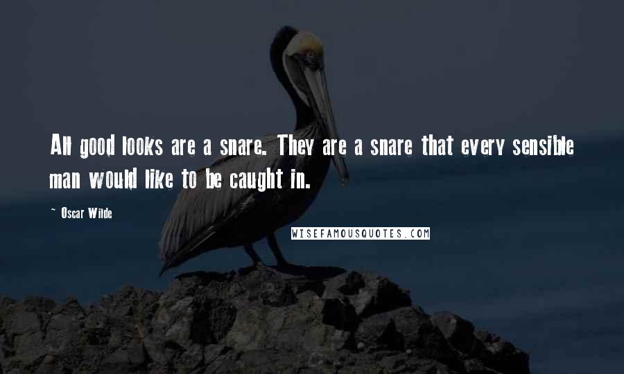 Oscar Wilde Quotes: All good looks are a snare. They are a snare that every sensible man would like to be caught in.