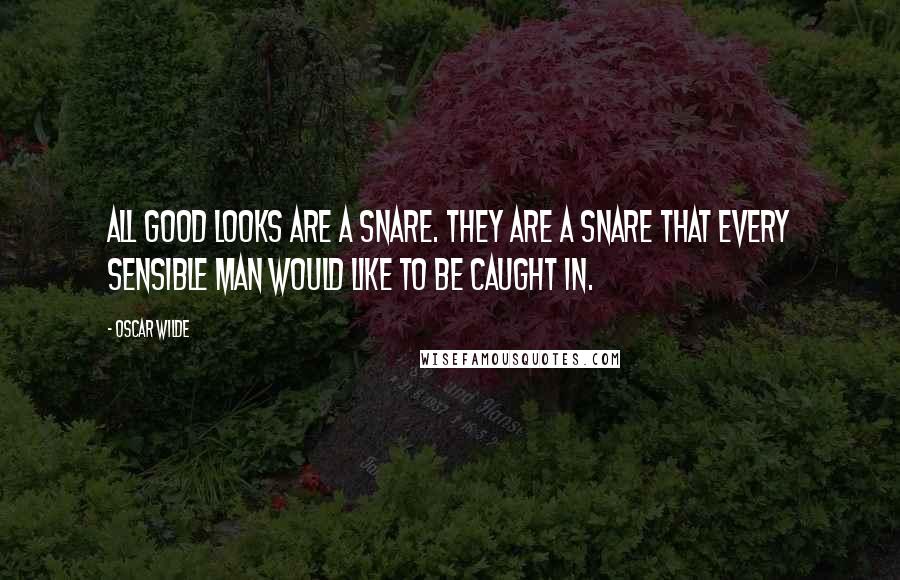 Oscar Wilde Quotes: All good looks are a snare. They are a snare that every sensible man would like to be caught in.