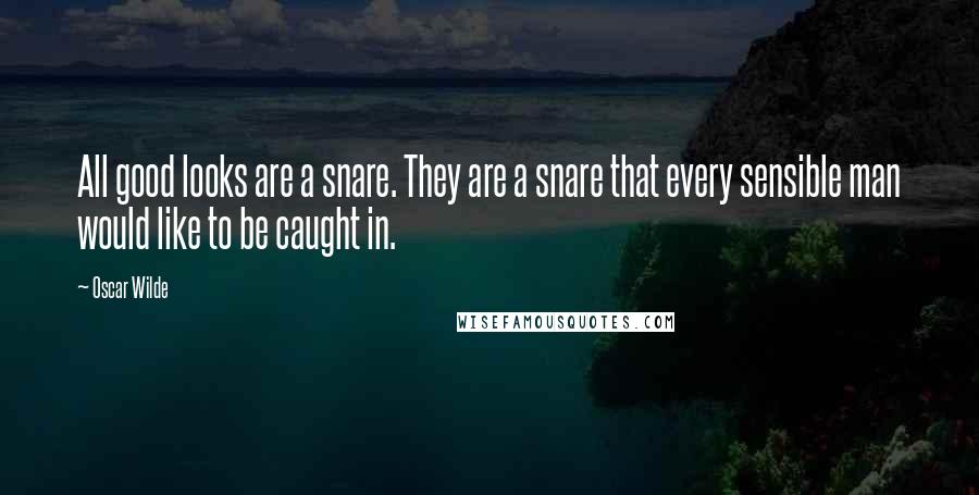 Oscar Wilde Quotes: All good looks are a snare. They are a snare that every sensible man would like to be caught in.