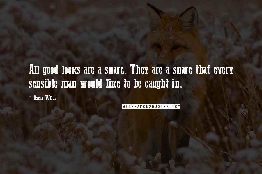 Oscar Wilde Quotes: All good looks are a snare. They are a snare that every sensible man would like to be caught in.