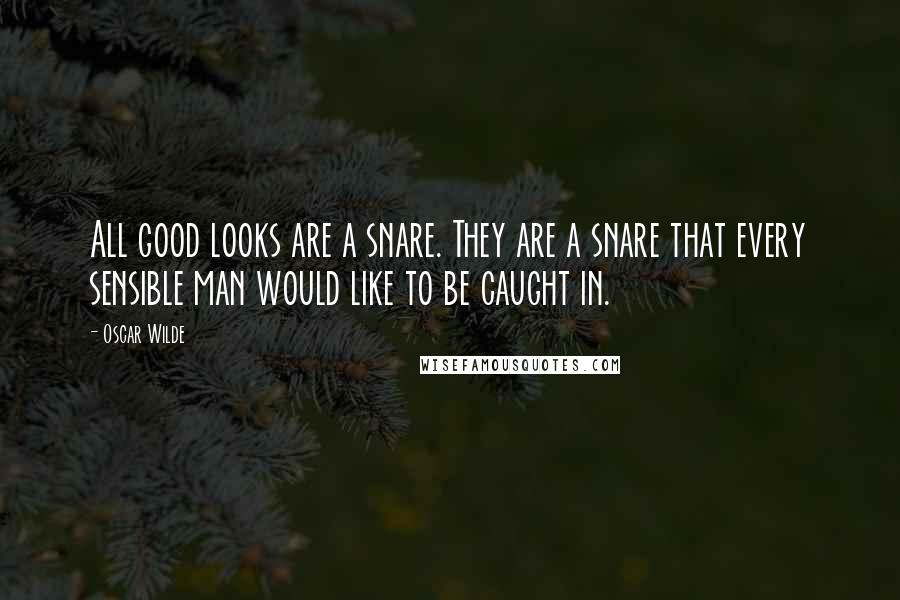 Oscar Wilde Quotes: All good looks are a snare. They are a snare that every sensible man would like to be caught in.