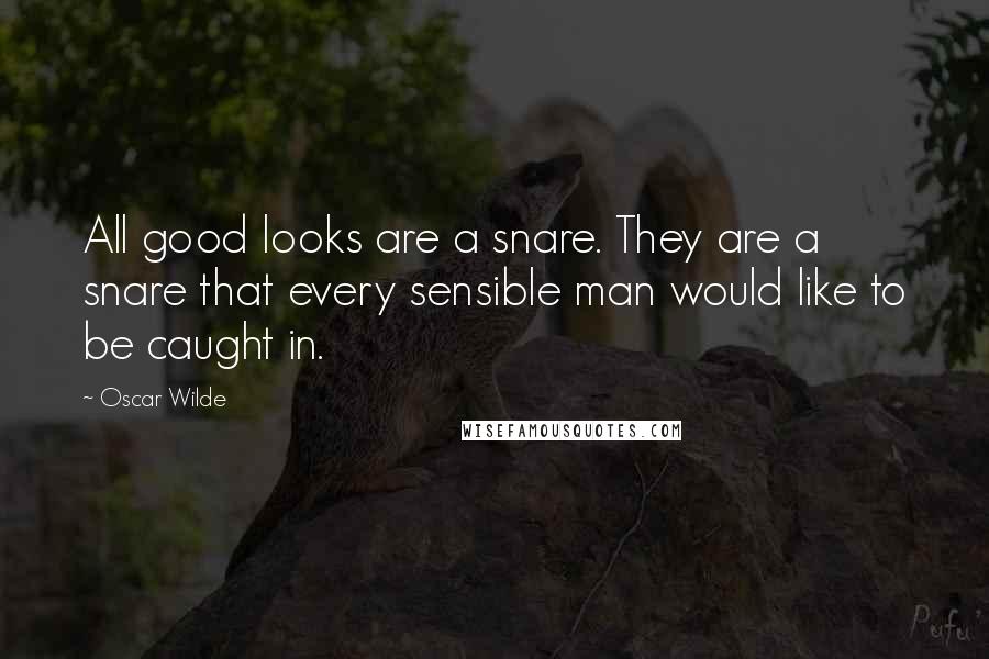 Oscar Wilde Quotes: All good looks are a snare. They are a snare that every sensible man would like to be caught in.