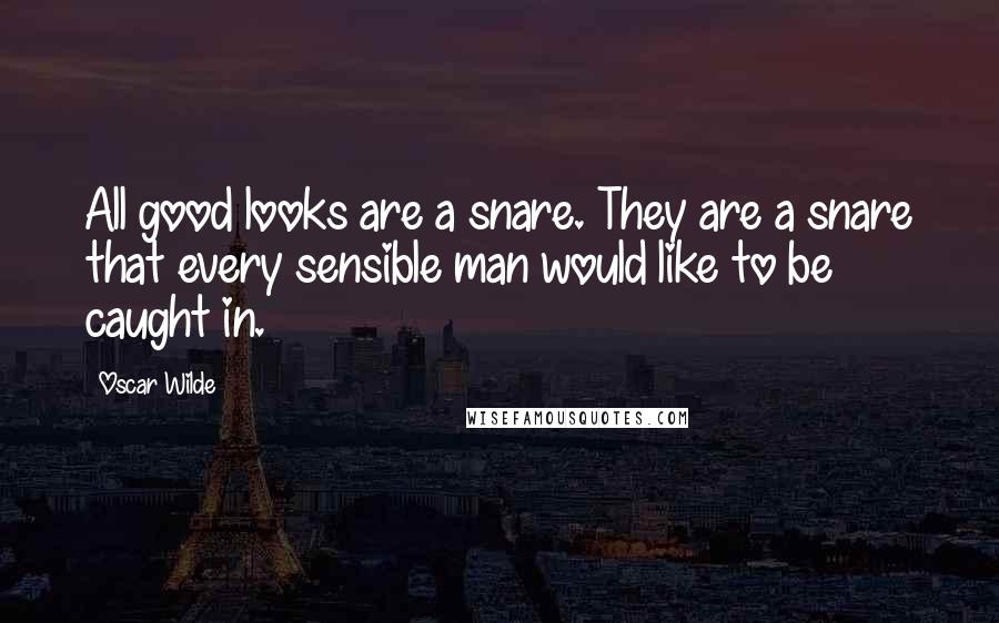 Oscar Wilde Quotes: All good looks are a snare. They are a snare that every sensible man would like to be caught in.