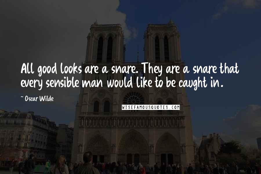 Oscar Wilde Quotes: All good looks are a snare. They are a snare that every sensible man would like to be caught in.