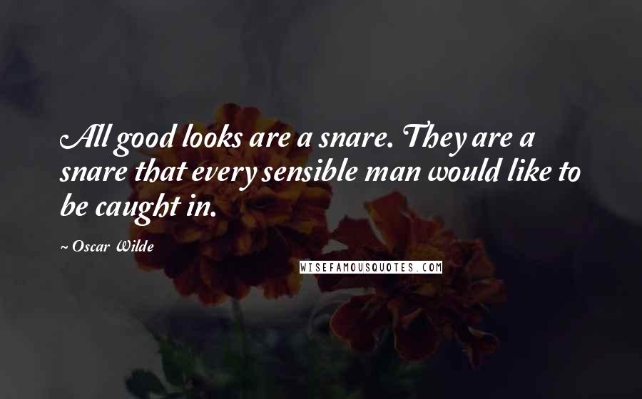 Oscar Wilde Quotes: All good looks are a snare. They are a snare that every sensible man would like to be caught in.