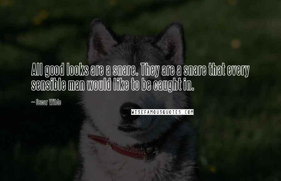 Oscar Wilde Quotes: All good looks are a snare. They are a snare that every sensible man would like to be caught in.