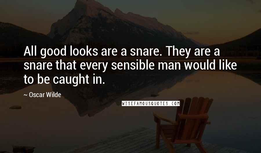 Oscar Wilde Quotes: All good looks are a snare. They are a snare that every sensible man would like to be caught in.