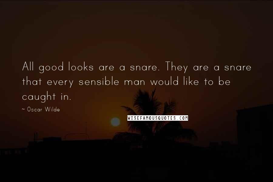 Oscar Wilde Quotes: All good looks are a snare. They are a snare that every sensible man would like to be caught in.