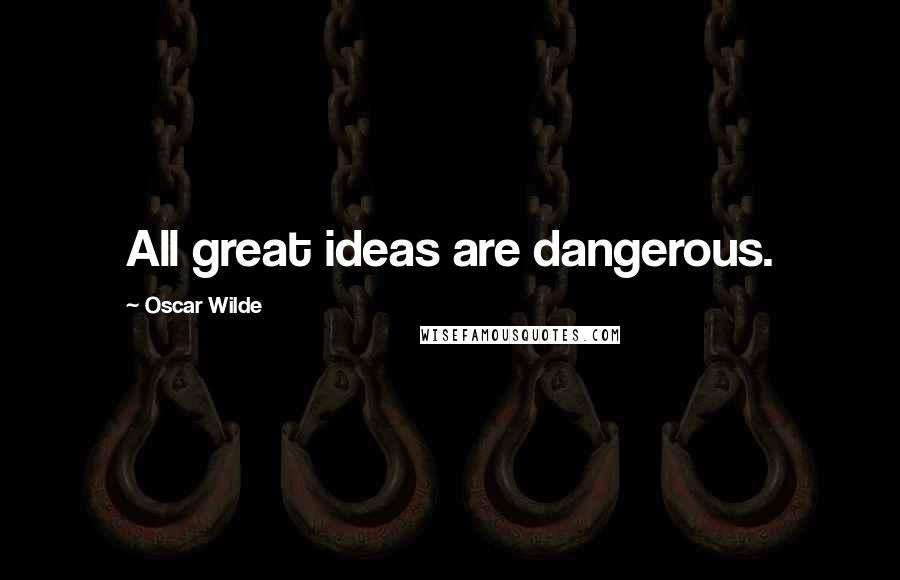 Oscar Wilde Quotes: All great ideas are dangerous.