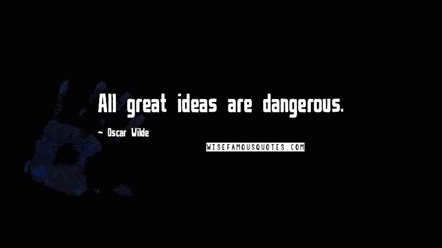 Oscar Wilde Quotes: All great ideas are dangerous.