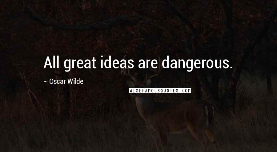 Oscar Wilde Quotes: All great ideas are dangerous.