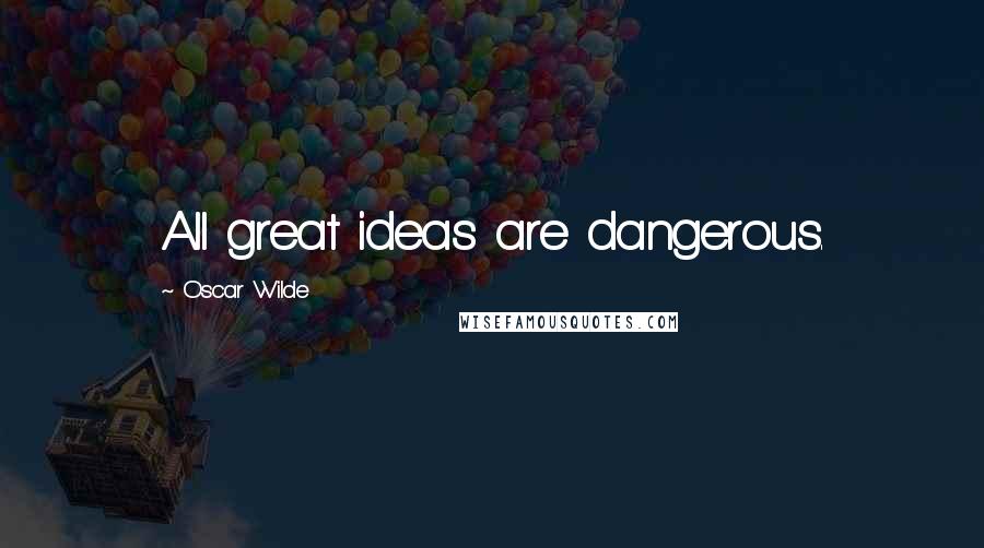 Oscar Wilde Quotes: All great ideas are dangerous.