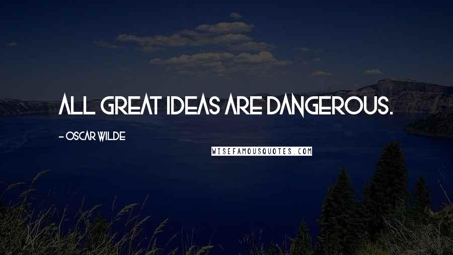 Oscar Wilde Quotes: All great ideas are dangerous.