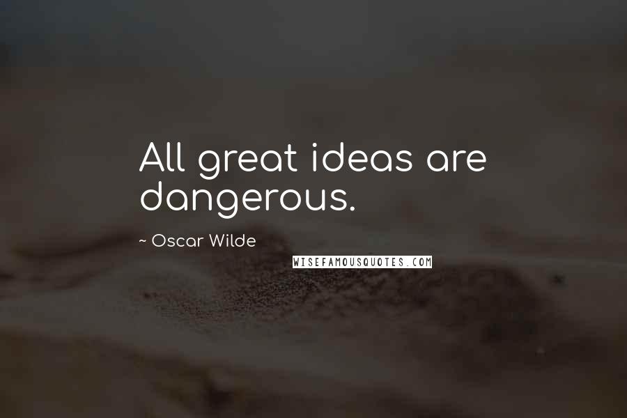 Oscar Wilde Quotes: All great ideas are dangerous.