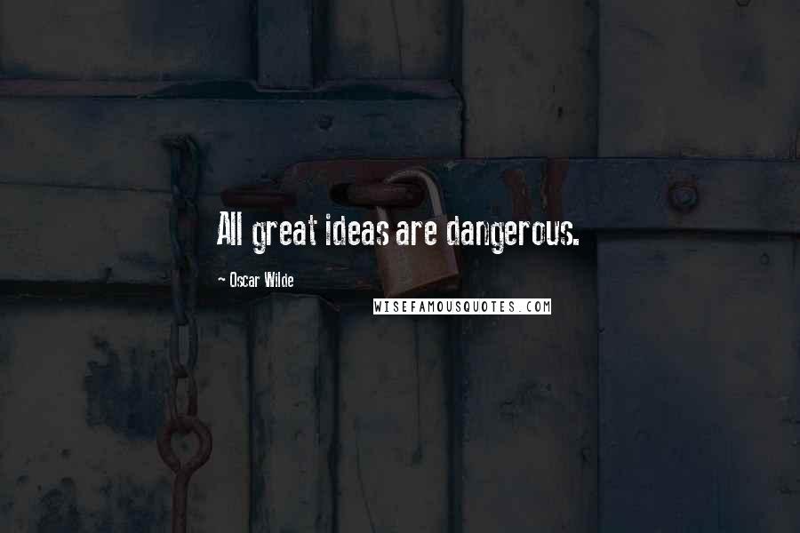 Oscar Wilde Quotes: All great ideas are dangerous.