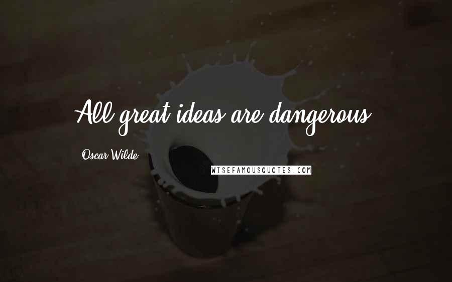 Oscar Wilde Quotes: All great ideas are dangerous.