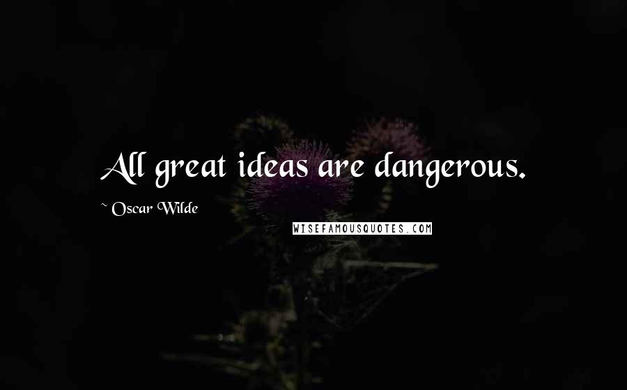 Oscar Wilde Quotes: All great ideas are dangerous.
