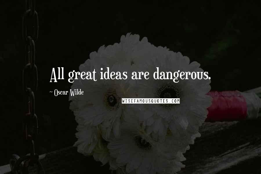 Oscar Wilde Quotes: All great ideas are dangerous.