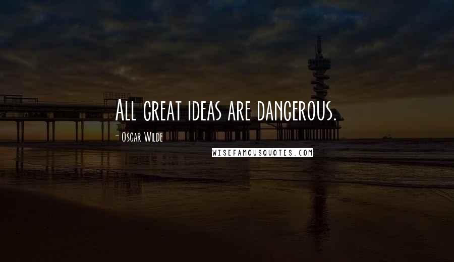 Oscar Wilde Quotes: All great ideas are dangerous.