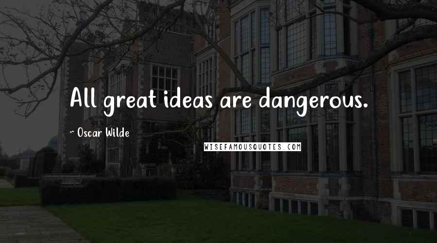 Oscar Wilde Quotes: All great ideas are dangerous.