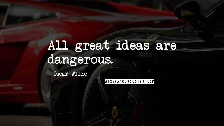 Oscar Wilde Quotes: All great ideas are dangerous.