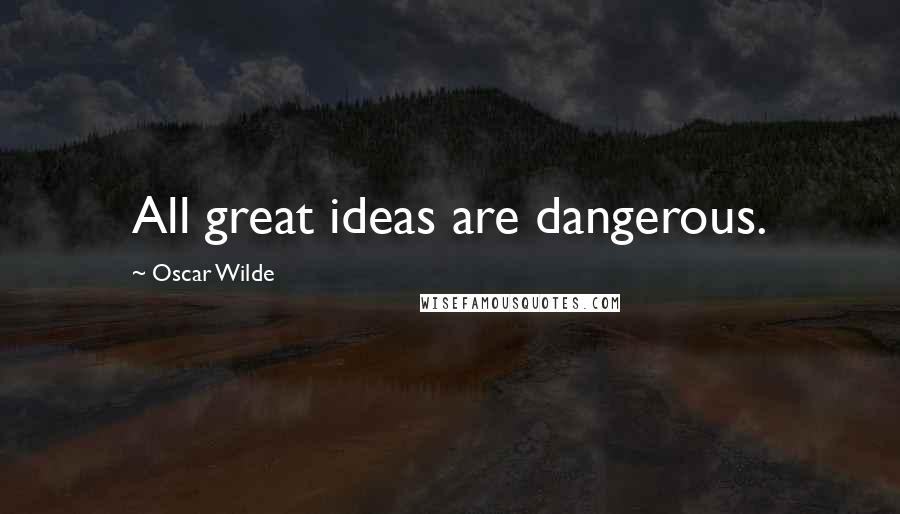 Oscar Wilde Quotes: All great ideas are dangerous.