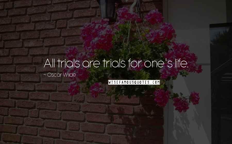 Oscar Wilde Quotes: All trials are trials for one's life.